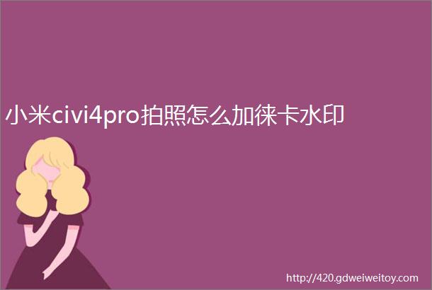 小米civi4pro拍照怎么加徕卡水印