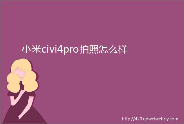 小米civi4pro拍照怎么样