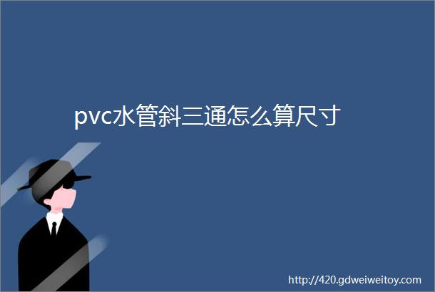 pvc水管斜三通怎么算尺寸