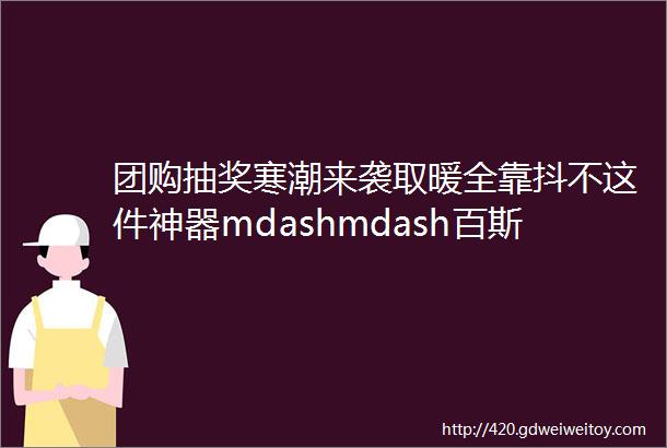 团购抽奖寒潮来袭取暖全靠抖不这件神器mdashmdash百斯腾双核全屋电暖器值得你拥有