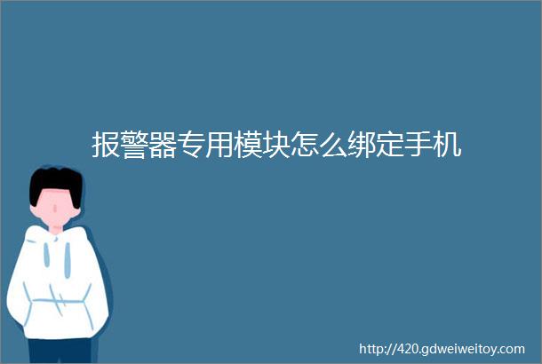 报警器专用模块怎么绑定手机