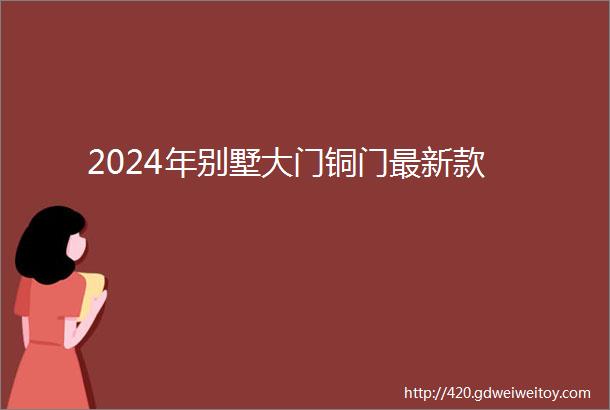 2024年别墅大门铜门最新款