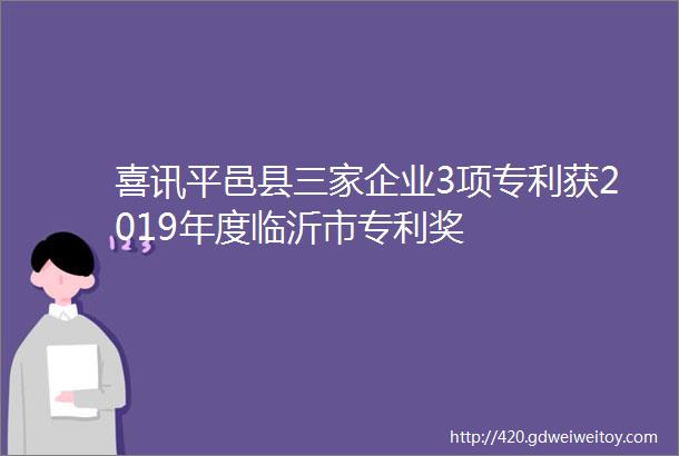 喜讯平邑县三家企业3项专利获2019年度临沂市专利奖