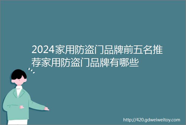 2024家用防盗门品牌前五名推荐家用防盗门品牌有哪些